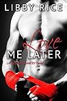 Love Me Later by Libby Rice Love Me Later by Libby Rice