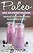 Paleo Meal Replacement Smoothies: Simple and Delicious Paleo Smoothie Recipes Ready in Seconds