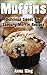 Muffins: Delicious Sweet And Savoury Muffin Recipes For The Family To Enjoy