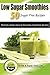 Low Sugar Smoothies: 50 Sugar Free Smoothies - Protein, Dairy, Fruit and Vegetable Sugarless Recipes & Superfood Smoothie List (Sugar Free Recipes Book 3)