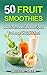 50 fruit smoothies: best smoothies recipes to lose weight fast