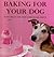 Baking For Your Dog: Tasty ...