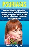 Psoriasis: Current Concepts: Symptoms, Treatments, And Hope, For Psoriatic Arthritis, Plaque Psoriasis, Guttate Psoriasis, Inverse Psoriasis, And Pustular Psoriasis