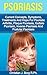 Psoriasis: Current Concepts: Symptoms, Treatments, And Hope, For Psoriatic Arthritis, Plaque Psoriasis, Guttate Psoriasis, Inverse Psoriasis, And Pustular Psoriasis
