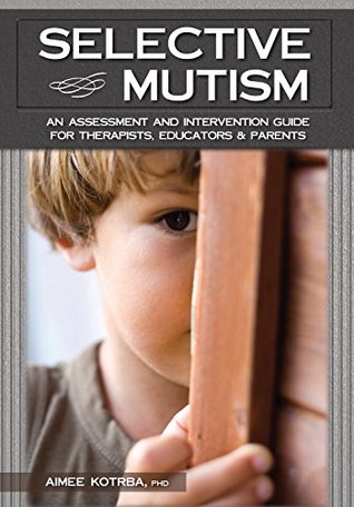 Selective Mutism: An Assessment and Intervention Guide for Therapists, Educators Parents: An Assessment and Intervention Guide for Therapists, Educators & Parents (Kindle Edition)