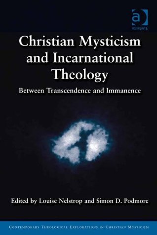 Christian Mysticism and Incarnational Theology: Between Transcendence and Immanence (Contemporary Theological Explorations in Christian Mysticism)