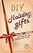 DIY Holiday Gifts: How To Make DIY Holiday Gifts That Friends And Family Guaranteed To Love (Christmas Gifts - Hanukkah - Kwanza - Holiday Gifts)