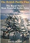 The British Pacific Fleet: The Royal Navy's Most Powerful Strike Force The British Pacific Fleet: The Royal Navy's Most Powerful Strike Force