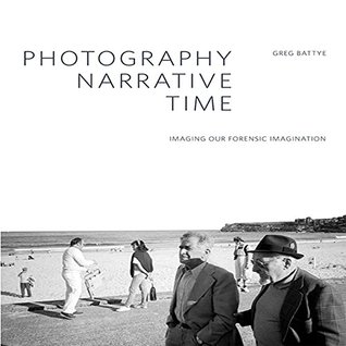 Photography, Narrative, Time: Imaging our forensic imagination (Kindle Edition)