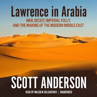 Lawrence in Arabia: War, Deceit, Imperial Folly and the Making of the Modern Middle East