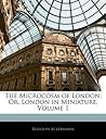 The Microcosm of London: Or, London in Miniature, Volume 1