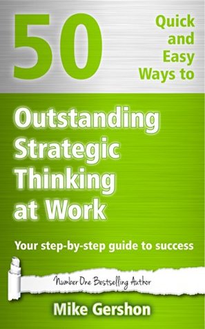 50 Quick and Easy Ways to Outstanding Strategic Thinking at Work: Your Step-By-Step Guide to Success (Gershon Business Essentials Book 7)