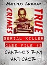 Charles Ray Hatcher - Serial Killer Case File #3: True Crimes