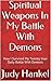 Spiritual Weapons In My Battle With Demons: How I Survived My Twenty-Year Daily Battle With Demons (Demons Are Closer Than You Think Book 2)