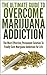 The Ultimate Guide To Overcome Marijuana Addiction: The Most Effective, Permanent Solution To Finally Cure Marijuana Addiction For Life