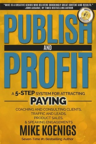 Publish And Profit: A 5-Step System For Attracting Paying Coaching And Consulting Clients, Traffic And Leads, Product Sales and Speaking Engagements (Kindle Edition)