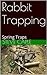 Rabbit Trapping: Spring Traps (How to Catch a Pest Book 3)