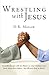 Wrestling with Jesus: A candid dialogue with the Master on what Christians must know about their religion-but will never hear in church