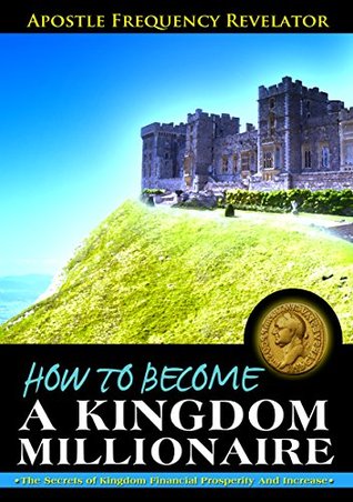How to become a Kingdom Millionaire: The secrets of Kingdom Financial Prosperity and Increase