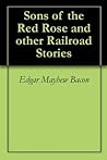Sons of the Red Rose and other Railroad Stories Sons of the Red Rose and other Railroad Stories