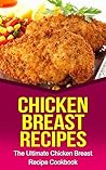 Chicken Breast Recipes: The Ultimate Chicken Breast Recipe Cookbook