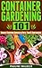 Container Gardening 101: Grow a Thriving Garden in Pots, Tubs & Containers (Gardening For Beginners, Gardening Books, Container Gardening, Vertical Gardening, ... Square Foot Gardening, Apartment Gardening)