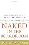 Naked in the Boardroom: A CEO Bares Her Secrets So You Can Transform Your Career Naked in the Boardroom: A CEO Bares Her Secrets So You Can Transform Your Career