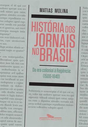 História dos Jornais no Brasil, Vol. 1: Da Era Colonial à Regência (1500-1840)