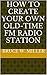 How To Create Your Own Old-Time FM Radio Station by Bruce W. Miller