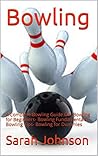 Bowling: A Complete Bowling Guide On: Bowling for Beginners- Bowling Fundamentals- Bowling Tips- Bowling for Dummies (Bowling, Bowling Basics, Bowling ... Bowling like a pro, bowling tips)