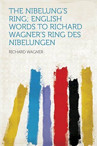 The Nibelung's Ring; English Words to Richard Wagner's Ring Des Nibelungen
