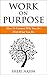 Work On Purpose: How To Connect Who You Are With What You Do