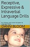 Receptive, Expressive & Intraverbal Language Drills: For Children with Autism & Speech & Language Delays Receptive, Expressive & Intraverbal Language Drills: For Children with Autism & Speech & Language Delays