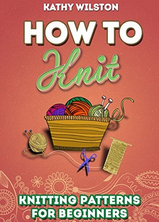 Knitting: How to Knit. Knitting Patterns for Beginners (Learn How to Read Charts, Graphs and Patterns)