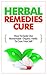Herbal Remedies Cure - How to Easily Use Homemade Organic Herbs to Cure Your Self