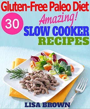 30 The Most Amazing Gluten-Free Paleo Slow Cooker Recipes For Healthy Eating And Easy Weight Loss (Gluten-Free Paleo Diet, Paleo Slow Cooker, Paleo Cookbook, Paleo For Beginners Paleo Recipes)