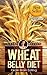 Wheat Belly Diet: Wheat Belly: WHEAT BELLY DIET: Wheat Belly Total Health - Lose Weight - Decrease Disease - Live Happy!