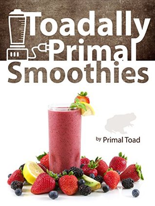 Toadally Primal Smoothies: 150 Nourishing Real Food Smoothie Recipes (Kindle Edition)