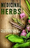 Medicinal Herbs: The Ultimate Guide to Medical Herbs that Heal Medicinal Herbs: The Ultimate Guide to Medical Herbs that Heal