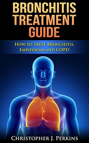 Bronchitis Treatment Guide - How to treat Bronchitis, Emphysema and COPD (Treatments that work, diseaseless, diseases and disorders)