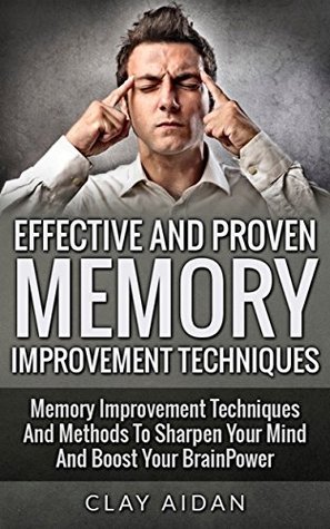 Effective And Proven Memory Improvement Techniques: Memory Improvement Techniques And Methods To Sharpen Your Mind And Boost Your BrainPower (Tips, Techniques ... (Techniques For Producing Ideas, Tips)