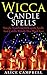 Wicca Candle Spells: Simple and Powerful Candle Spells and Candle Rituals That Work Fast