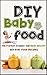 DIY Baby Food: The Fastest, Easiest And Most Healthy DIY Baby Food Recipes (Homemade Baby Food - All Natural - Organic Recipes - Healthy Infants)