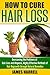 How to Cure Hair Loss: Overcoming the Problems of Hair Loss and Alopecia, Highly Effective Methods of Hair Regrowth through Natural Remedies (Hair Loss Cure, Hair Care, Self Help)