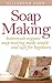 Soap Making: Homemade Organic Soap Making Made Simple and Safe for Beginners (Homemade soaps, Homemade soap making, Simple Soapmaking, Soap making at home, Organic soap making)