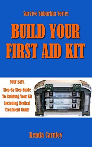 Build Your First Aid Kit: Your Easy, Step-By-Step Guide to Building Your Kit Including Medical Treatment Guide (Survive Suburbia Book 3)