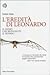 L'eredità di Leonardo. Il genio che reinventò il mondo