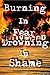 Burning in Fear Drowning in...
