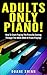 Adults Only Piano!: How To Start Playing The Piano By Coming Through The BACK DOOR of Piano Playing! (Success in Music)