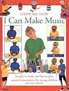 I Can Make Music: Simple-to-Make and Fun-to-Play Musical Instruments for Young Children (Show Me How)